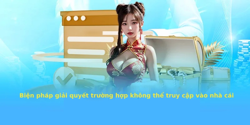 Biện pháp giải quyết trường hợp không thể truy cập vào nhà cái